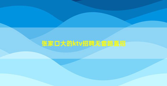 张家口大的ktv招聘无套路直招